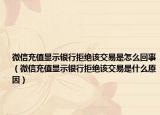 微信充值显示银行拒绝该交易是怎么回事（微信充值显示银行拒绝该交易是什么原因）