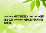 procreate调节透明度（procreate透明度怎么调 procreate透明度中调具体操作步骤）