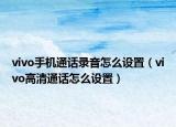 vivo手机通话录音怎么设置（vivo高清通话怎么设置）