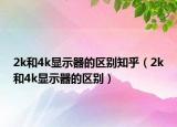 2k和4k显示器的区别知乎（2k和4k显示器的区别）