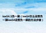 ios14.1负一屏（ios14怎么设置负一屏ios14设置负一屏的方法步骤）