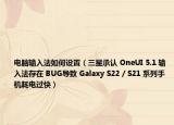 电脑输入法如何设置（三星承认 OneUI 5.1 输入法存在 BUG导致 Galaxy S22 / S21 系列手机耗电过快）