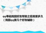 qq号码找回好友帮助之后需要多久（找回qq要几个好友辅助）