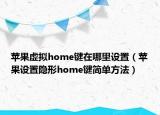 苹果虚拟home键在哪里设置（苹果设置隐形home键简单方法）