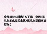 全民k歌电脑版官方下载（全民k歌礼物怎么提现全民k歌礼物提现方法教程）