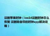 误删苹果时钟（ios14误删时钟怎么恢复 误删除自带的时钟app解决攻略）