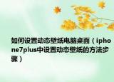 如何设置动态壁纸电脑桌面（iphone7plus中设置动态壁纸的方法步骤）