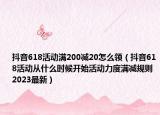 抖音618活动满200减20怎么领（抖音618活动从什么时候开始活动力度满减规则2023最新）