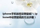 iphone手机如何设置壁纸?（iphone中设置壁纸的方法步骤）