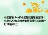 小度音箱play和小度智能音箱的区别（小度PLAY和小度青春版有什么区别哪个好 功能对比）
