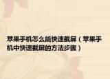 苹果手机怎么能快速截屏（苹果手机中快速截屏的方法步骤）
