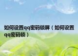 如何设置qq密码锁屏（如何设置qq密码锁）