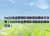 ios11中设置相机清晰度的具体方法有（ios11中设置相机清晰度的具体方法）