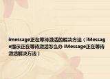 imessage正在等待激活的解决方法（iMessage提示正在等待激活怎么办 iMessage正在等待激活解决方法）