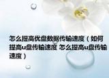 怎么提高优盘数据传输速度（如何提高u盘传输速度 怎么提高u盘传输速度）