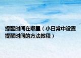 提醒时间在哪里（小日常中设置提醒时间的方法教程）