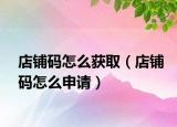 店铺码怎么获取（店铺码怎么申请）