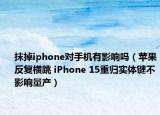 抹掉iphone对手机有影响吗（苹果反复横跳 iPhone 15重归实体键不影响量产）