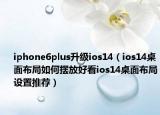 iphone6plus升级ios14（ios14桌面布局如何摆放好看ios14桌面布局设置推荐）