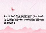 ios14.3nfc怎么添加门禁卡（ios14nfc怎么添加门禁卡ios14nfc添加门禁卡的简单方法）