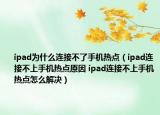 ipad为什么连接不了手机热点（ipad连接不上手机热点原因 ipad连接不上手机热点怎么解决）