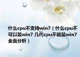 什么cpu不支持win7（什么cpu不可以装win7 几代cpu不能装win7全面分析）