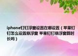 iphone钉钉浮窗设置在哪设置（苹果钉钉怎么设置悬浮窗 苹果钉钉悬浮窗算时长吗）