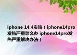 iphone 14.4发热（iphone14pro发热严重怎么办 iphone14pro发热严重解决办法）