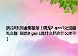 骁龙8系列全部型号（骁龙8 gen1处理器怎么样  骁龙8 gen1是什么档次什么水平）