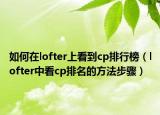 如何在lofter上看到cp排行榜（lofter中看cp排名的方法步骤）