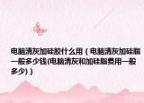 电脑清灰加硅胶什么用（电脑清灰加硅脂一般多少钱(电脑清灰和加硅脂费用一般多少)）