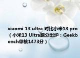 xiaomi 13 ultra 对比小米13 pro（小米13 Ultra跑分出炉：Geekbench单核1473分）