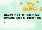 ois光学防抖的好处（ois防抖和光学防抖的区别哪个好  对比怎么选好）