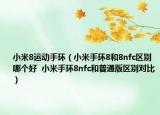 小米8运动手环（小米手环8和8nfc区别哪个好  小米手环8nfc和普通版区别对比）