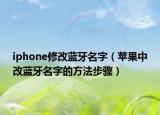 iphone修改蓝牙名字（苹果中改蓝牙名字的方法步骤）