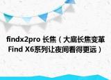 findx2pro 长焦（大底长焦变革 Find X6系列让夜间看得更远）