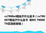 rx7900xt相当于什么显卡（rx7900XT相当于什么显卡  和RX 7900XTX区别谁更强）