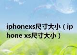 iphonexs尺寸大小（iphone xs尺寸大小）