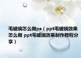 毛玻璃怎么做ps（ppt毛玻璃效果怎么做 ppt毛玻璃效果制作教程分享）
