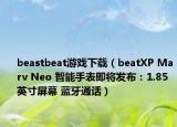 beastbeat游戏下载（beatXP Marv Neo 智能手表即将发布：1.85 英寸屏幕 蓝牙通话）