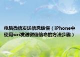 电脑微信发送信息缓慢（iPhone中使用siri发送微信信息的方法步骤）