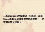 马斯克spacex星舰播放（马斯克：恭喜 SpaceX 团队完成星舰发射测试为下一次发射积累了经验）