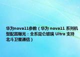 华为nova11参数（华为 nova11 系列机型配置曝光：全系昆仑玻璃 Ultra 支持北斗卫星通信）