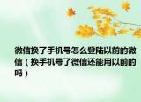 微信换了手机号怎么登陆以前的微信（换手机号了微信还能用以前的吗）