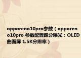opporeno10pro参数（opporeno10pro 参数配置跑分曝光：OLED曲面屏 1.5K分辨率）