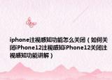 iphone注视感知功能怎么关闭（如何关闭iPhone12注视感知iPhone12关闭注视感知功能讲解）
