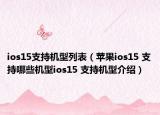 ios15支持机型列表（苹果ios15 支持哪些机型ios15 支持机型介绍）