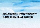 想在上海电信办个全屋wifi都有什么套餐 电信无线wifi套餐价格
