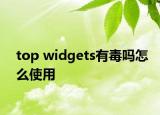 top widgets有毒吗怎么使用