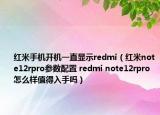 红米手机开机一直显示redmi（红米note12rpro参数配置 redmi note12rpro怎么样值得入手吗）